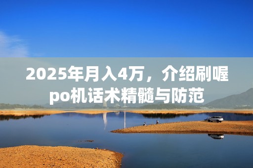 2025年月入4万，介绍刷喔po机话术精髓与防范