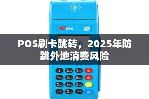 POS刷卡跳转，2025年防跳外地消费风险