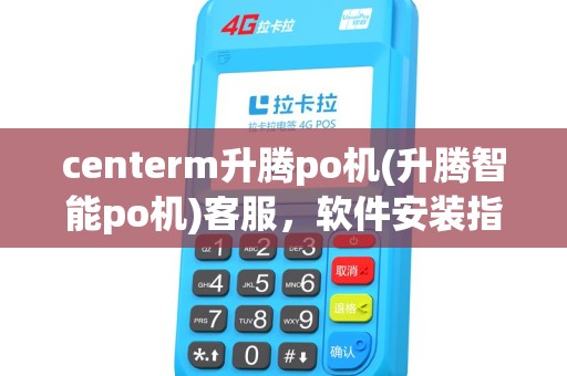 centerm升腾po机(升腾智能po机)客服，软件安装指导及U盘启动技巧