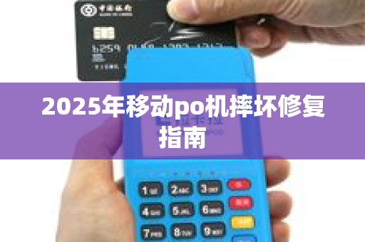 2025年移动po机摔坏修复指南