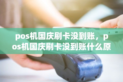 pos机国庆刷卡没到账，pos机国庆刷卡没到账什么原因