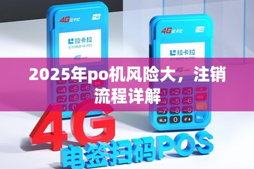 2025年po机风险大，注销流程详解