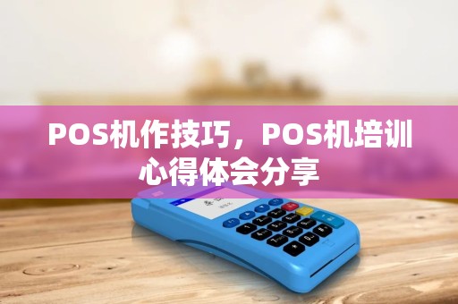 POS机作技巧，POS机培训心得体会分享