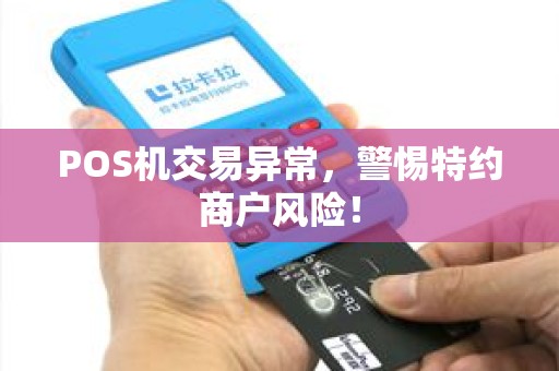 POS机交易异常，警惕特约商户风险！