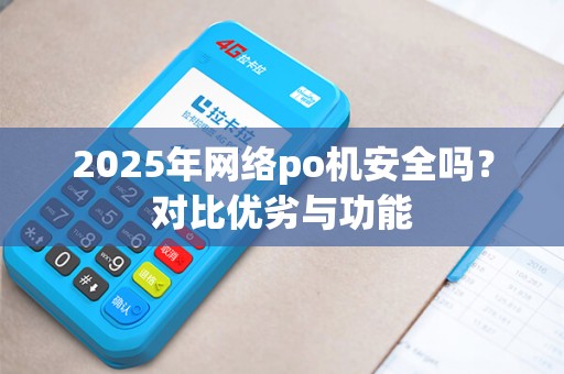 2025年网络po机安全吗?对比优劣与功能 2025年网络po机安全吗?对比优劣与功能