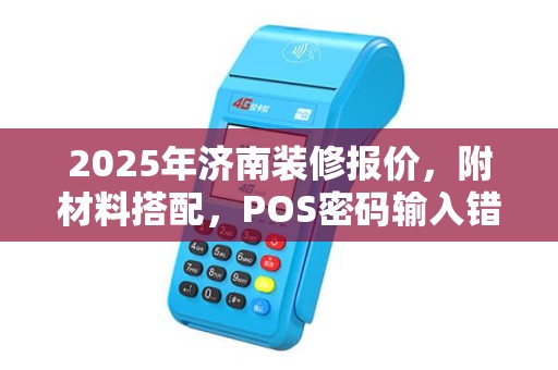 2025年济南装修报价，附材料搭配，POS密码输入错误处理指南