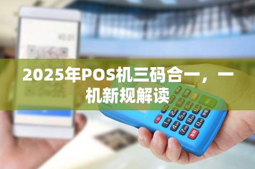 2025年POS机三码合一，一机新规解读