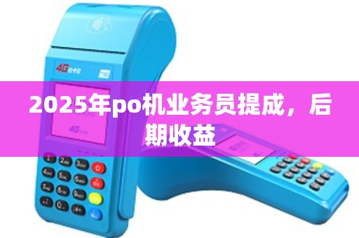 2025年po机业务员提成，后期收益