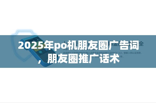 2025年po机朋友圈广告词，朋友圈推广话术