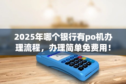 2025年哪个银行有po机办理流程，办理简单免费用！