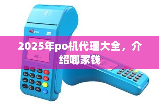 2025年po机代理大全，介绍哪家钱