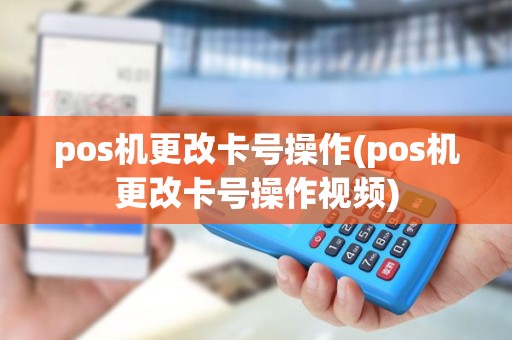 pos机更改卡号操作(pos机更改卡号操作视频)
