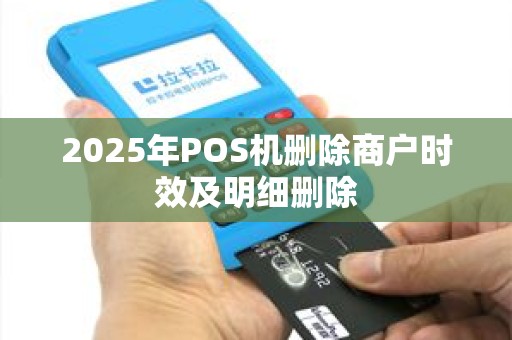 2025年POS机删除商户时效及明细删除