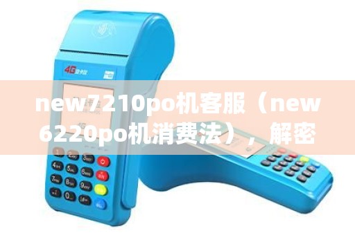 new7210po机客服（new6220po机消费法），解密WiFi连接技巧