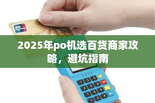 2025年po机选百货商家攻略，避坑指南
