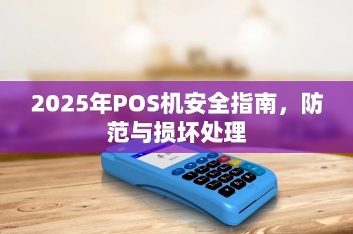 2025年POS机安全指南，防范与损坏处理