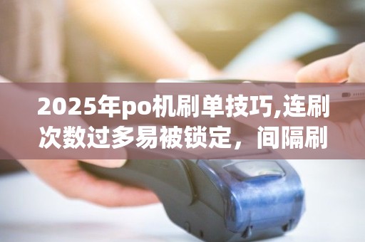 2025年po机刷单技巧,连刷次数过多易被锁定，间隔刷更安全