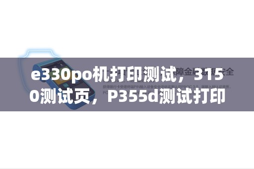 e330po机打印测试，3150测试页，P355d测试打印攻略