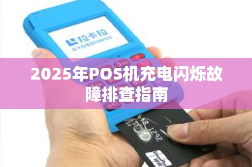2025年POS机充电闪烁故障排查指南