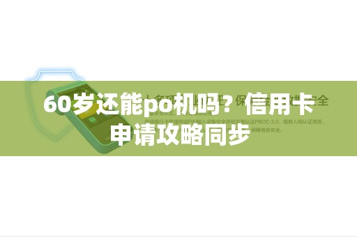 60岁还能po机吗？信用卡申请攻略同步