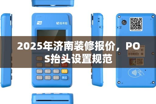 2025年济南装修报价,POS抬头设置规范 2025年济南装修报价,POS抬头设置规范