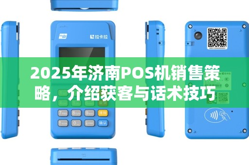2025年济南POS机销售策略,介绍获客与话术技巧 2025年济南POS机销售策略,介绍获客与话术技巧