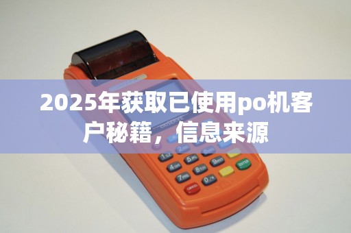 2025年获取已使用po机客户秘籍，信息来源