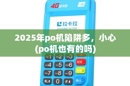 2025年po机陷阱多，小心(po机也有的吗)