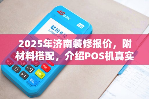 2025年济南装修报价，附材料搭配，介绍POS机真实商户