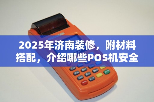 2025年济南装修，附材料搭配，介绍哪些POS机安全靠