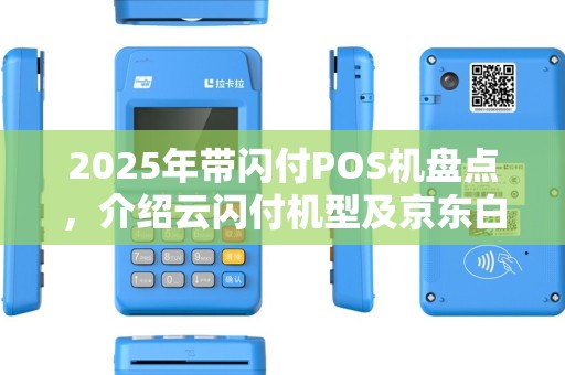 2025年带闪付POS机盘点，介绍云闪付机型及京东白条兼容性