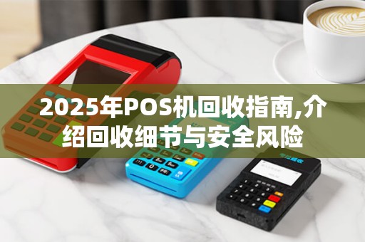 2025年POS机回收指南,介绍回收细节与安全风险