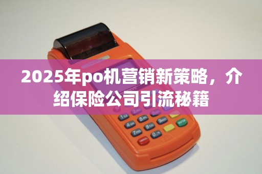 2025年po机营销新策略，介绍保险公司引流秘籍
