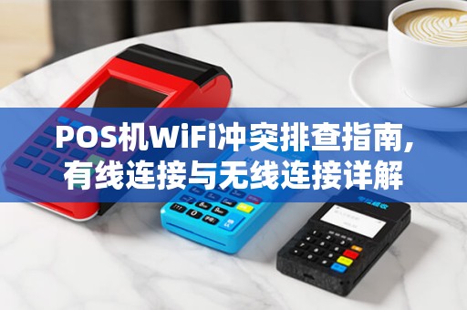 POS机WiFi冲突排查指南,有线连接与无线连接详解