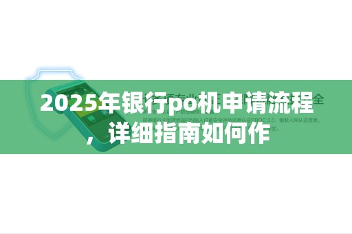 2025年银行po机申请流程，详细指南如何作