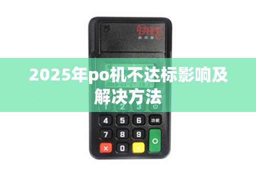 2025年po机不达标影响及解决方法