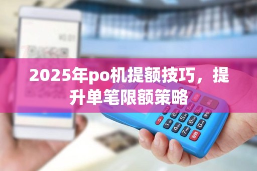 2025年po机提额技巧，提升单笔限额策略