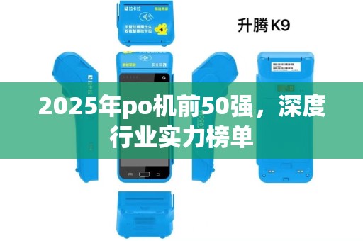2025年po机前50强，深度行业实力榜单