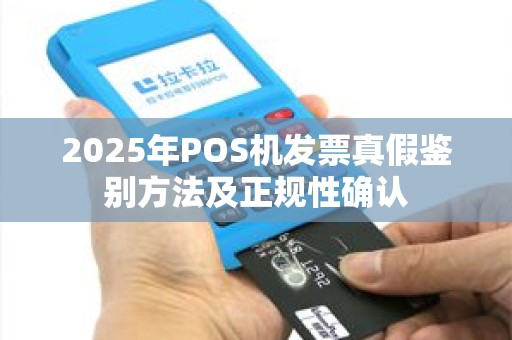 2025年POS机发票真假鉴别方法及正规性确认