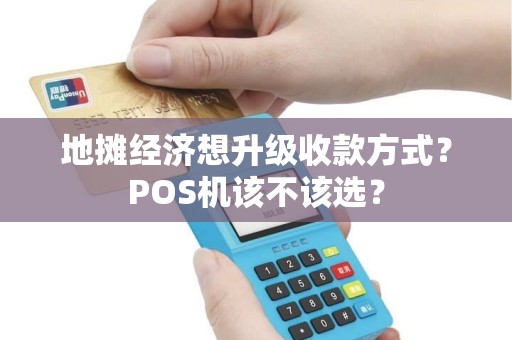 地摊经济想升级收款方式？POS机该不该选？