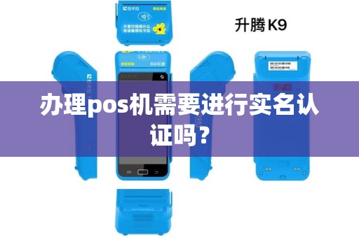 办理pos机需要进行实名认证吗？
