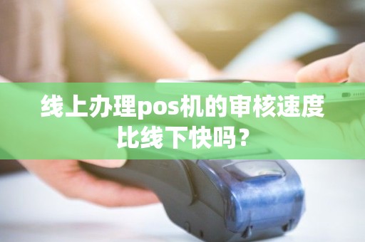 线上办理pos机的审核速度比线下快吗？