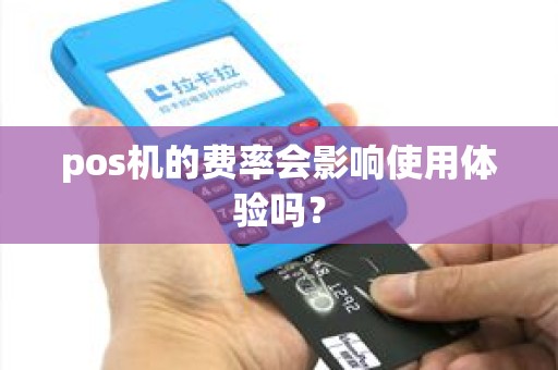 pos机的费率会影响使用体验吗？