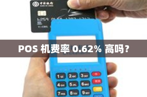 POS 机费率 0.62% 高吗? POS 机费率 0.62% 高吗?