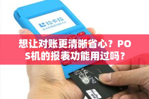想让对账更清晰省心?POS机的报表功能用过吗? 想让对账更清晰省心?POS机的报表功能用过吗?