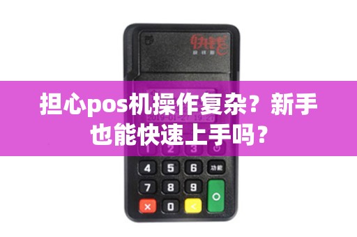 担心pos机操作复杂？新手也能快速上手吗？