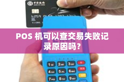 POS 机可以查交易失败记录原因吗? POS 机可以查交易失败记录原因吗?