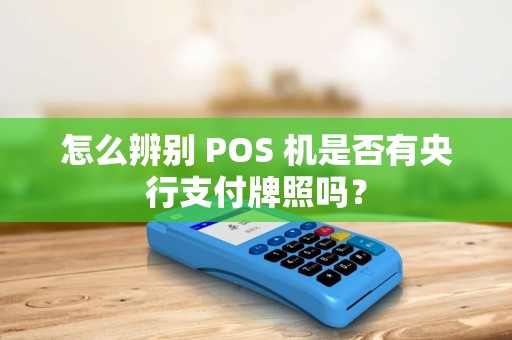 怎么辨别 POS 机是否有央行支付牌照吗？