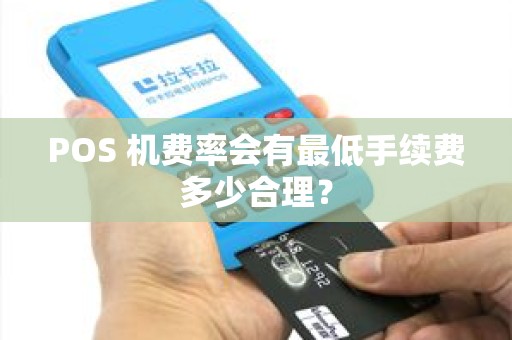 POS 机费率会有最低手续费多少合理? POS 机费率会有最低手续费多少合理?