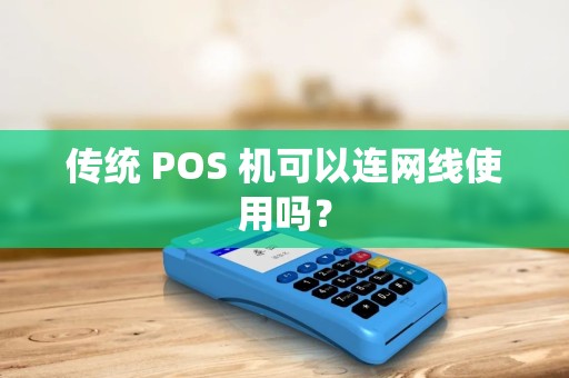 传统 POS 机可以连网线使用吗? 传统 POS 机可以连网线使用吗?